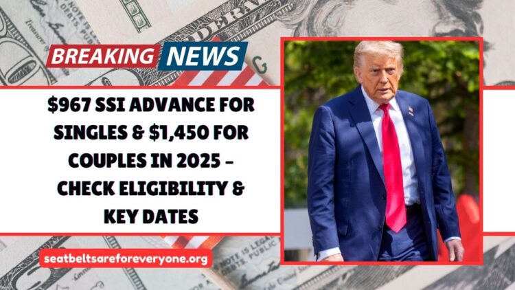 $967 SSI Advance For Singles & $1,450 For Couples In 2025 – Eligibility, Dates, And Full Payment Details