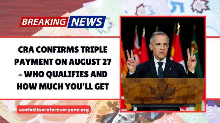 CRA Confirms Triple Payment On August 27 – Who Qualifies And How Much You’ll Get