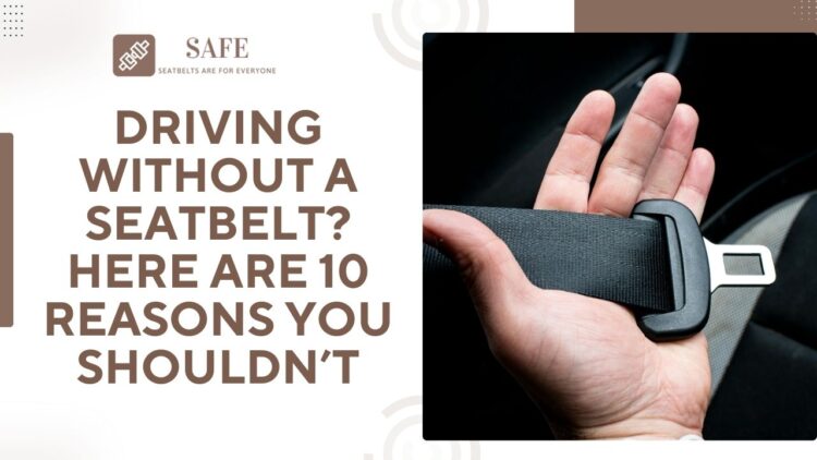 Driving Without A Seatbelt? Here Are 10 Reasons You Shouldn’t