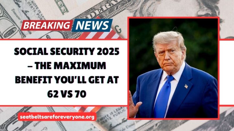 Social Security 2025 – The Maximum Benefit You’ll Get At 62 Vs 70