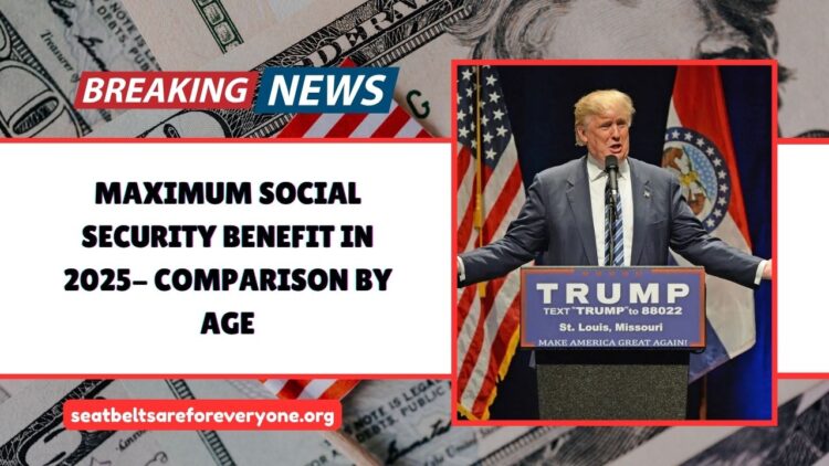 Maximum Social Security Benefit In 2025- Comparison By Age